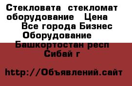 Стекловата /стекломат/ оборудование › Цена ­ 100 - Все города Бизнес » Оборудование   . Башкортостан респ.,Сибай г.